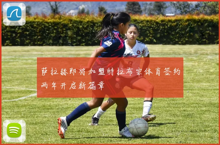 萨拉赫即将加盟特拉布宗体育签约两年开启新篇章