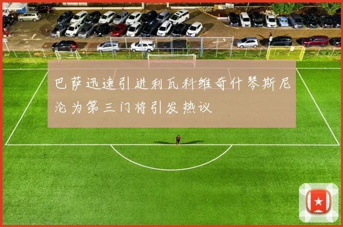 巴萨迅速引进利瓦科维奇什琴斯尼沦为第三门将引发热议