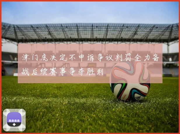 津门虎决定不申诉争议判罚全力备战后续赛事争夺胜利